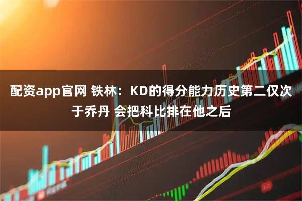 配资app官网 铁林：KD的得分能力历史第二仅次于乔丹 会把科比排在他之后