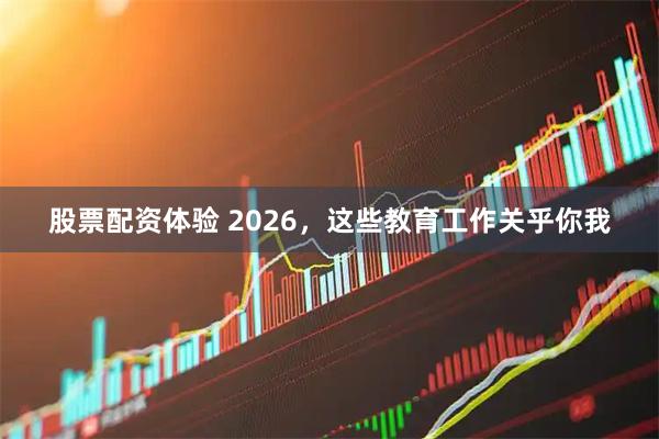 股票配资体验 2026，这些教育工作关乎你我