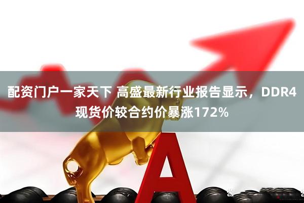 配资门户一家天下 高盛最新行业报告显示，DDR4现货价较合约价暴涨172%