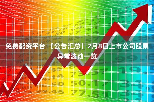 免费配资平台 【公告汇总】2月8日上市公司股票异常波动一览