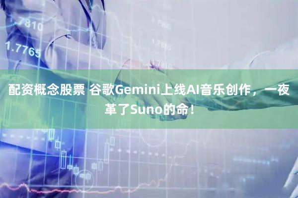 配资概念股票 谷歌Gemini上线AI音乐创作，一夜革了Suno的命！