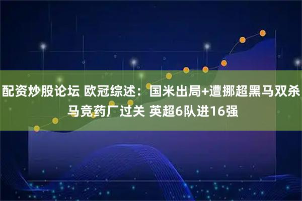 配资炒股论坛 欧冠综述：国米出局+遭挪超黑马双杀 马竞药厂过关 英超6队进16强